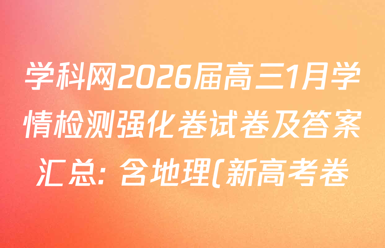 学科网2026届高三1月学情检测强化卷试卷及答案汇总: 含地理(新高考卷) 物理(新高考卷) 政治(新课标卷)试卷解析 学科网2026届高三1月学情检测强化卷试卷及答案汇总: 含地理(新高考卷) 物理(新高考卷) 政治(新课标卷)试卷解析